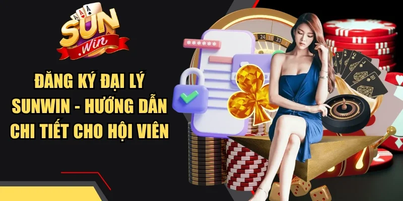 Đăng Ký Đại Lý Sunwin - Hướng Dẫn Chi Tiết Cho Hội Viên