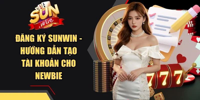 Đăng Ký Sunwin - Hướng Dẫn Tạo Tài Khoản Cho Newbie