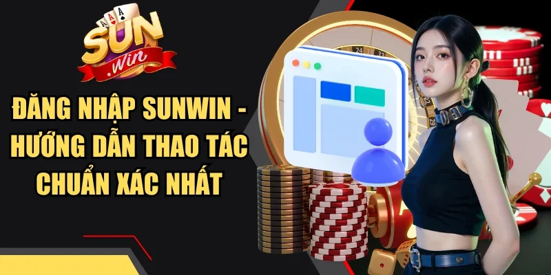 Đăng Nhập Sunwin - Hướng Dẫn Thao Tác Chuẩn Xác Nhất