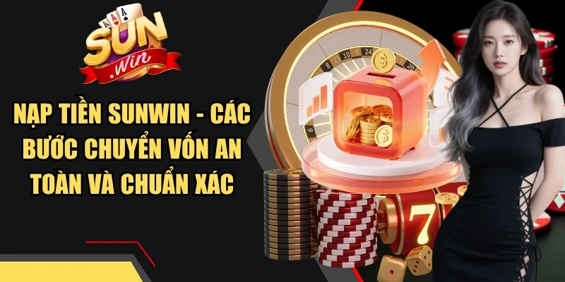 Nạp Tiền Sunwin - Các Bước Chuyển Vốn An Toàn Và Chuẩn Xác